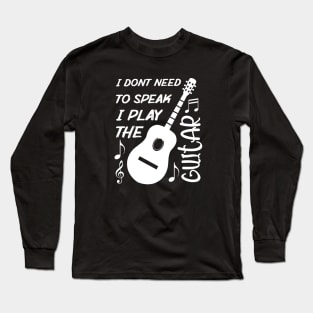 I Dont Need To Speak I Play The Guitar Long Sleeve T-Shirt